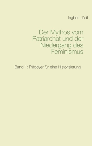 Der Mythos vom Patriarchat und der Niedergang des Feminismus von Jüdt,  Ingbert