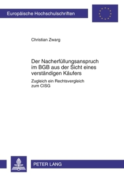 Der Nacherfüllungsanspruch im BGB aus der Sicht eines verständigen Käufers von Zwarg,  Christian