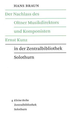 Der Nachlass des Oltner Musikdirektors und Komponisten Ernst Kunz in der Zentralbibliothek Solothurn von Braun,  Hans