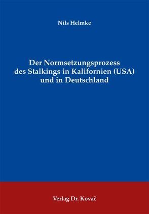 Der Normsetzungsprozess des Stalkings in Kalifornien (USA) und in Deutschland von Helmke,  Nils