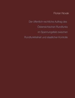 Der öffentlich-rechtliche Auftrag des Österreichischen Rundfunks im Spannungsfeld zwischen Rundfunkfreiheit und staatlicher Kontrolle von Novak,  Florian