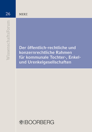 Der öffentlich-rechtliche und konzernrechtliche Rahmen für kommunale Tochter-, Enkel- und Urenkelgesellschaften von Merz,  Sabine