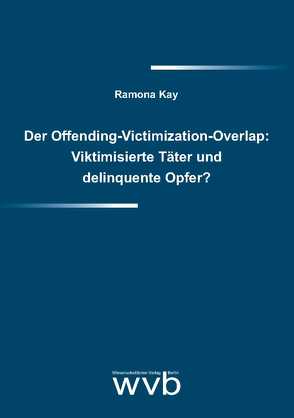 Der Offending-Victimization-Overlap: Viktimisierte Täter und delinquente Opfer? von Kay,  Ramona