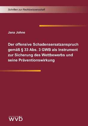Der offensive Schadensersatzanspruch gemäß § 33 Abs. 3 GWB als Instrument zur Sicherung des Wettbewerbs und seine Präventionswirkung von Johne,  Jana