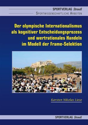 Der olympische Internationalismus als kognitiver Entscheidungsprozess und wertrationales Handeln im Model der Frame-Selektion von Liese,  Karsten Nikolas