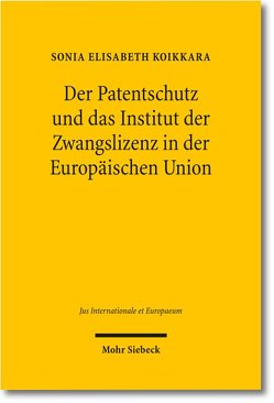 Der Patentschutz und das Institut der Zwangslizenz in der Europäischen Union von Koikkara,  Sonia Elisabeth