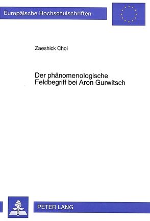 Der phänomenologische Feldbegriff bei Aron Gurwitsch von Choi,  Zaeshick