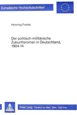 Der politisch-militärische Zukunftsroman in Deutschland, 1904-14 von Franke,  Henning