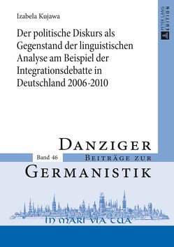 Der politische Diskurs als Gegenstand der linguistischen Analyse am Beispiel der Integrationsdebatte in Deutschland 2006–2010 von Kujawa,  Izabela