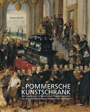 Der Pommersche Kunstschrank des Augsburger Unternehmers P. Hainhofer für Herzog Philipp II. von Pommern von Mundt,  Barbara