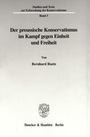 Der preussische Konservatismus im Kampf gegen Einheit und Freiheit. von Ruetz,  Bernhard
