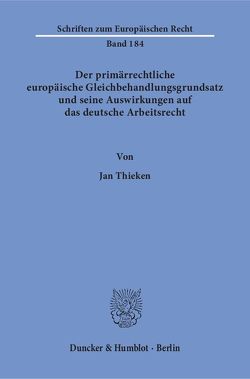 Der primärrechtliche europäische Gleichbehandlungsgrundsatz und seine Auswirkungen auf das deutsche Arbeitsrecht. von Thieken,  Jan