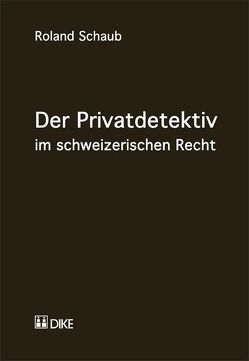 Der Privatdetektiv im schweizerischen Recht von Schaub,  Roland