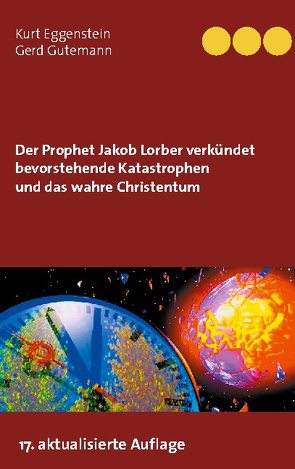 Der Prophet Jakob Lorber verkündet bevorstehende Katastrophen und das wahre Christentum von Eggenstein,  Kurt, Gutemann,  Gerd