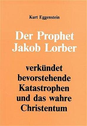 Der Prophet Jakob Lorber verkündet bevorstehende Katastrophen und das wahre Christentum von Eggenstein,  Kurt