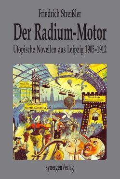 Der Radium-Motor. Utopische Novellen aus Leipzig 1905 – 1912 von Münch,  Detlef, Streißler,  Friedrich