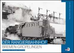 Der Rangierbahnhof Bremen-Gröpelingen von Bargmann,  Heiko, Köster,  Peter
