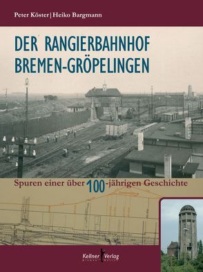 Der Rangierbahnhof Bremen-Gröpelingen von Köster,  Peter