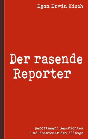 Der rasende Reporter von Kisch,  Egon Erwin