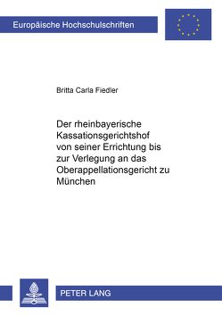 Der rheinbayerische Kassationsgerichtshof von seiner Errichtung bis zur Verlegung an das Oberappellationsgericht zu München von Fiedler,  Britta C.