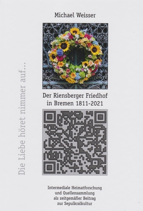 Der Riensberger Friedhof in Bremen 1811-2021 – Die Liebe höret nimmer auf von Weisser,  Michael
