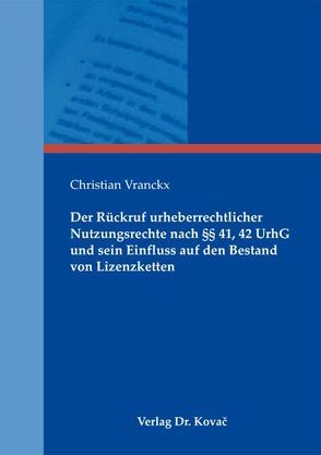 Der Rückruf urheberrechtlicher Nutzungsrechte nach §§ 41, 42 UrhG und sein Einfluss auf den Bestand von Lizenzketten von Vranckx,  Christian