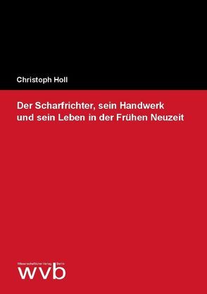 Der Scharfrichter, sein Handwerk und sein Leben in der Frühen Neuzeit von Holl,  Christoph