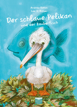 Der schlaue Pelikan und der Zauberfisch von Böhm,  Andrea, Böhm,  Lee D.