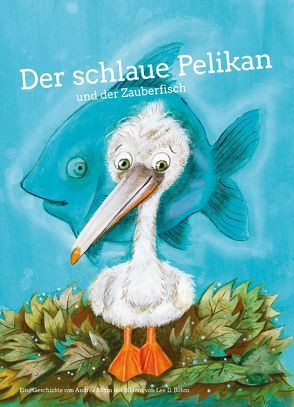 Der schlaue Pelikan und der Zauberfisch von Böhm,  Andrea, Böhm,  Lee D.