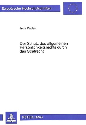 Der Schutz des allgemeinen Persönlichkeitsrechts durch das Strafrecht von Peglau,  Jens