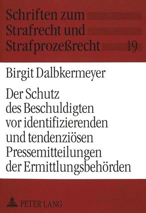 Der Schutz des Beschuldigten vor identifizierenden und tendenziösen Pressemitteilungen der Ermittlungsbehörden von Dalbkermeyer,  Birgit