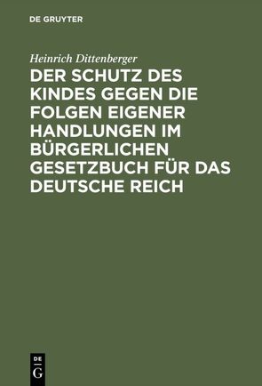 Der Schutz des Kindes gegen die Folgen eigener Handlungen im Bürgerlichen Gesetzbuch für das Deutsche Reich von Dittenberger,  Heinrich