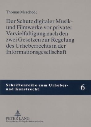 Der Schutz digitaler Musik- und Filmwerke vor privater Vervielfältigung nach den zwei Gesetzen zur Regelung des Urheberrechts in der Informationsgesellschaft von Meschede,  Thomas