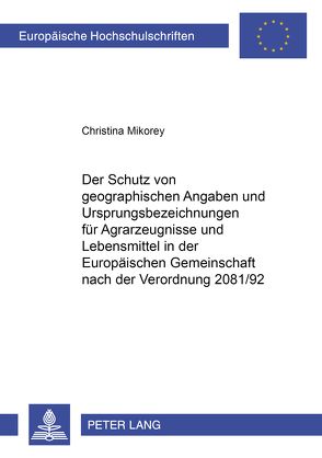 Der Schutz von geographischen Angaben und Ursprungsbezeichnungen für Agrarerzeugnisse und Lebensmittel in der Europäischen Gemeinschaft nach der Verordnung 2081/92 von Mikorey,  Christina