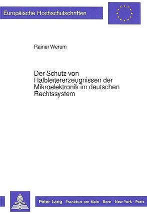 Der Schutz von Halbleitererzeugnissen der Mikroelektronik im deutschen Rechtssystem von Werum,  Rainer