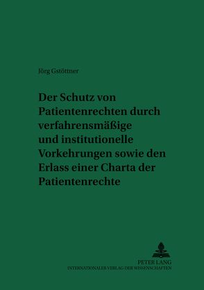 Der Schutz von Patientenrechten durch verfahrensmäßige und institutionelle Vorkehrungen sowie den Erlass einer Charta der Patientenrechte von Gstöttner,  Jörg