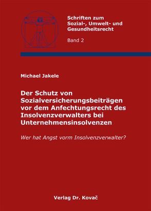 Der Schutz von Sozialversicherungsbeiträgen vor dem Anfechtungsrecht des Insolvenzverwalters bei Unternehmensinsolvenzen von Jakele,  Michael