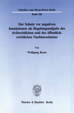 Der Schutz vor negativen Immissionen als Regelungsaufgabe des zivilrechtlichen und des öffentlich-rechtlichen Nachbarschutzes. von Reetz,  Wolfgang