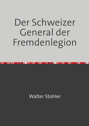 Der Schweizer General der Fremdenlegion von Stohler,  Walter