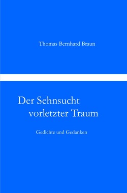 Der Sehnsucht vorletzter Traum Gedichte und Gedanken von Braun,  Thomas Bernhard