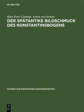 Der spätantike Bildschmuck des Konstantinsbogens von Gerkan,  Arnim von, L’Orange,  Hans Peter