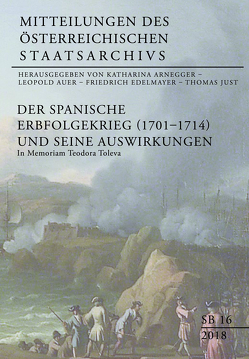 Der Spanische Erbfolgekrieg (1701–1714) und seine Auswirkungen von Arnegger,  Katharina, Auer,  Leopold, Edelmayer,  Friedrich, Generaldirektion des österreichischen Staatsarchivs, Just,  Thomas