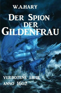 Der Spion der Gildenfrau: Verbotene Liebe Anno 1602 von Hary,  W. A.