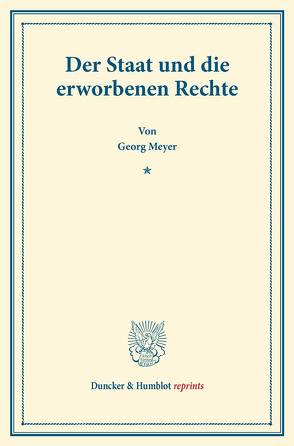 Der Staat und die erworbenen Rechte. von Meyer,  Georg