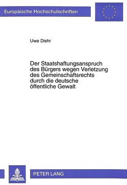 Der Staatshaftungsanspruch des Bürgers wegen Verletzung des Gemeinschaftsrechts durch die deutsche öffentliche Gewalt von Diehr,  Uwe