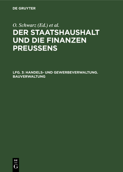 Der Staatshaushalt und die Finanzen Preussens. Die Zuschussverwaltungen / Handels- und Gewerbeverwaltung. Bauverwaltung von Schwarz,  Otto