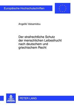 Der strafrechtliche Schutz der menschlichen Leibesfrucht nach deutschem und griechischem Recht von Valsamidou,  Angeliki