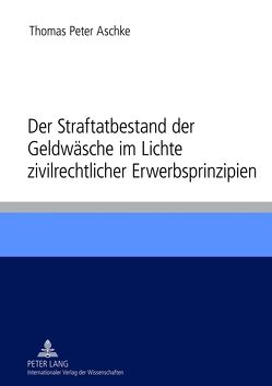 Der Straftatbestand der Geldwäsche im Lichte zivilrechtlicher Erwerbsprinzipien von Aschke,  Thomas