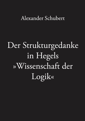 Der Strukturgedanke in Hegels »Wissenschaft der Logik« von Schubert,  Alexander