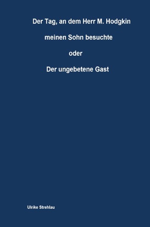 Der Tag, an dem Herr M. Hodgkin meinen Sohn besuchte oder Der ungebetene Gast von Strehlau,  Ulrike